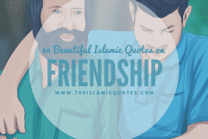 40 Best Islamic Quotes on  Friendship -Value of Friendship
