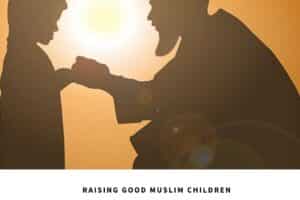 Islamic Parenting: 10 Tips on How to Raise Good Muslim Kids  