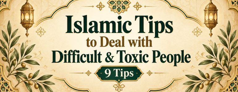 9 Islamic Tips on How to Deal with Difficult & Toxic People